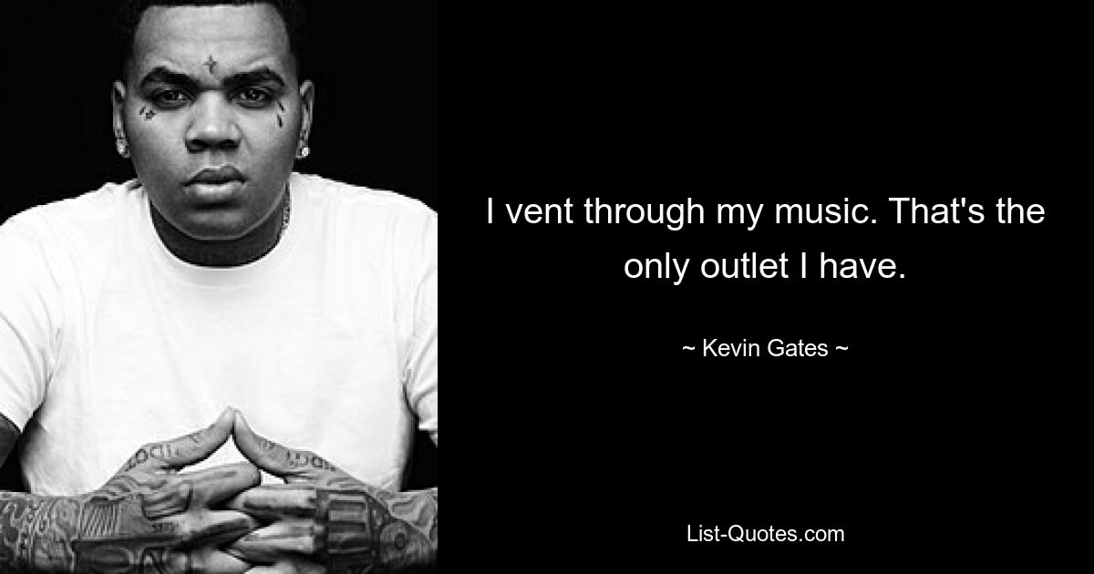 I vent through my music. That's the only outlet I have. — © Kevin Gates