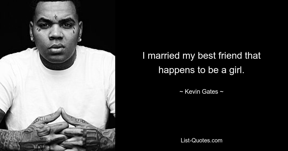 I married my best friend that happens to be a girl. — © Kevin Gates