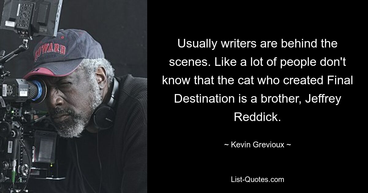 Usually writers are behind the scenes. Like a lot of people don't know that the cat who created Final Destination is a brother, Jeffrey Reddick. — © Kevin Grevioux