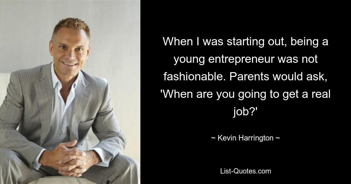 When I was starting out, being a young entrepreneur was not fashionable. Parents would ask, 'When are you going to get a real job?' — © Kevin Harrington