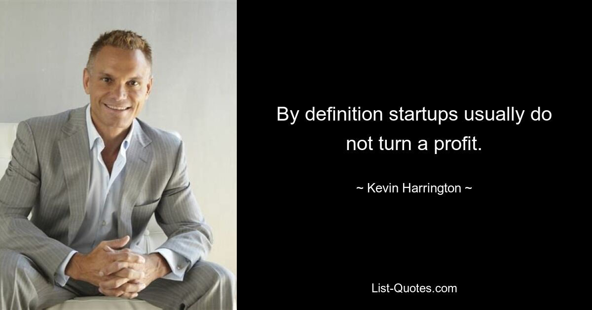 By definition startups usually do not turn a profit. — © Kevin Harrington