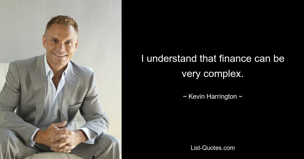 I understand that finance can be very complex. — © Kevin Harrington