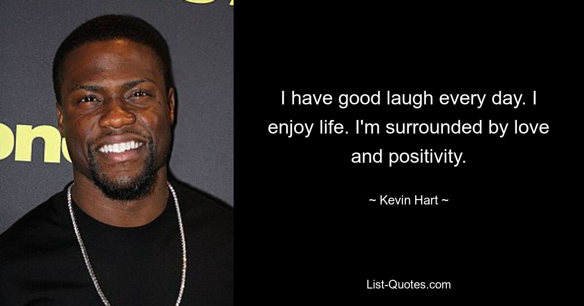 I have good laugh every day. I enjoy life. I'm surrounded by love and positivity. — © Kevin Hart