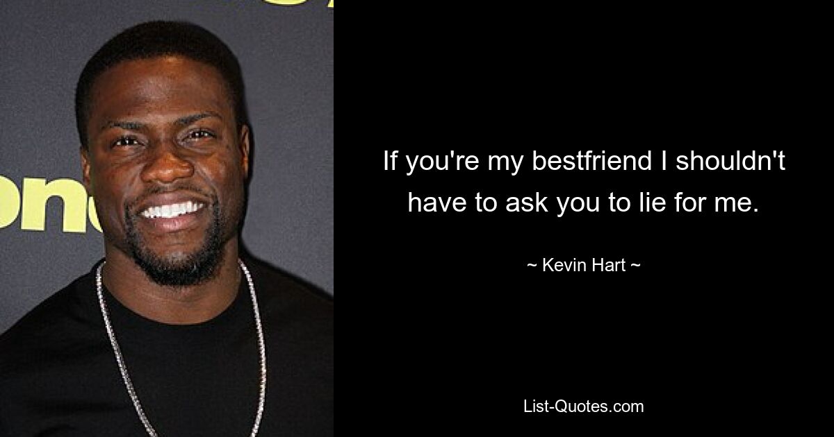 If you're my bestfriend I shouldn't have to ask you to lie for me. — © Kevin Hart