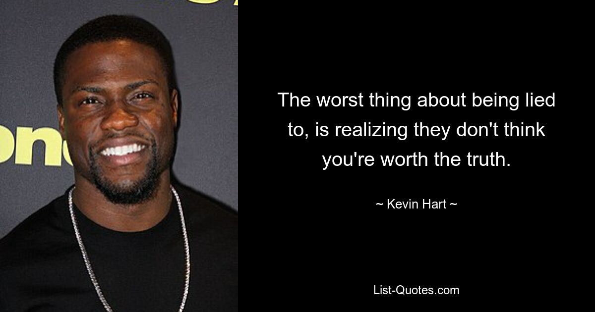 The worst thing about being lied to, is realizing they don't think you're worth the truth. — © Kevin Hart