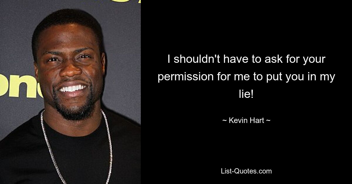 I shouldn't have to ask for your permission for me to put you in my lie! — © Kevin Hart