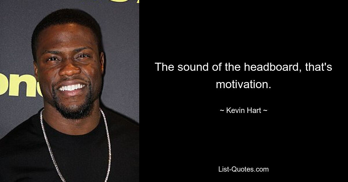 The sound of the headboard, that's motivation. — © Kevin Hart