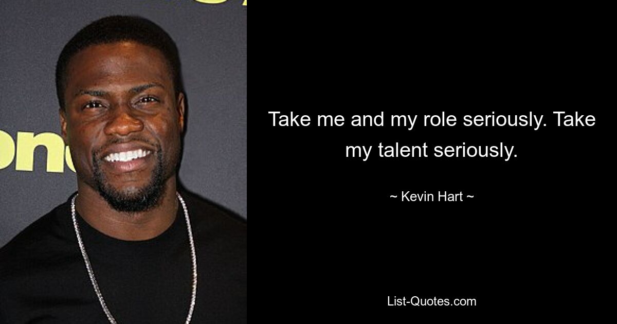 Take me and my role seriously. Take my talent seriously. — © Kevin Hart