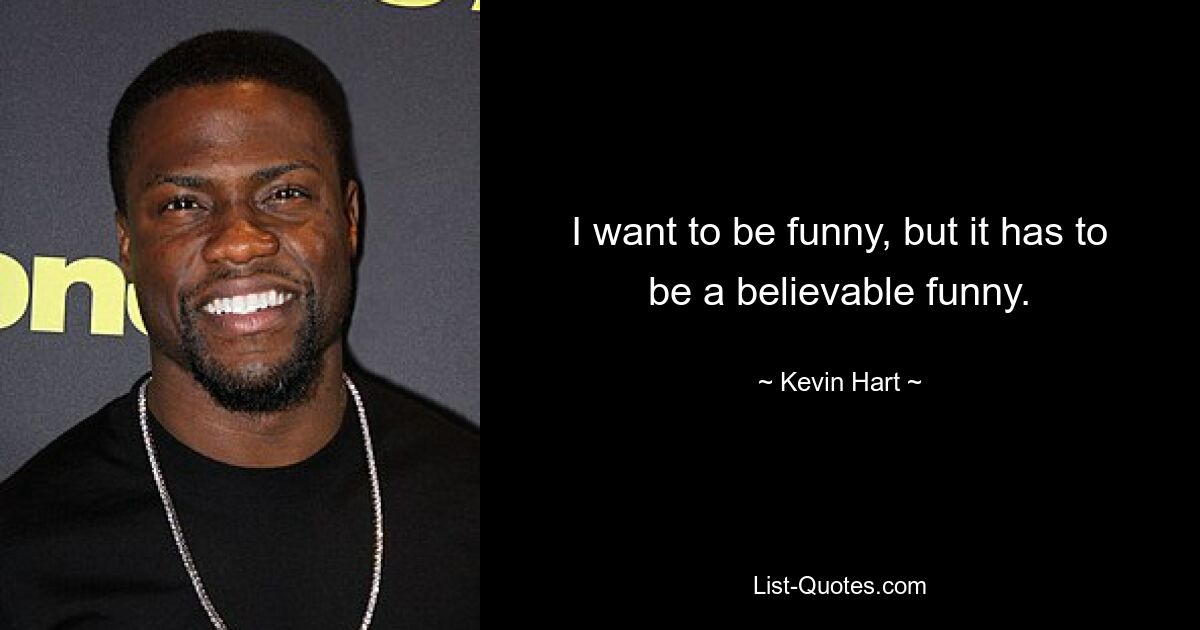 I want to be funny, but it has to be a believable funny. — © Kevin Hart