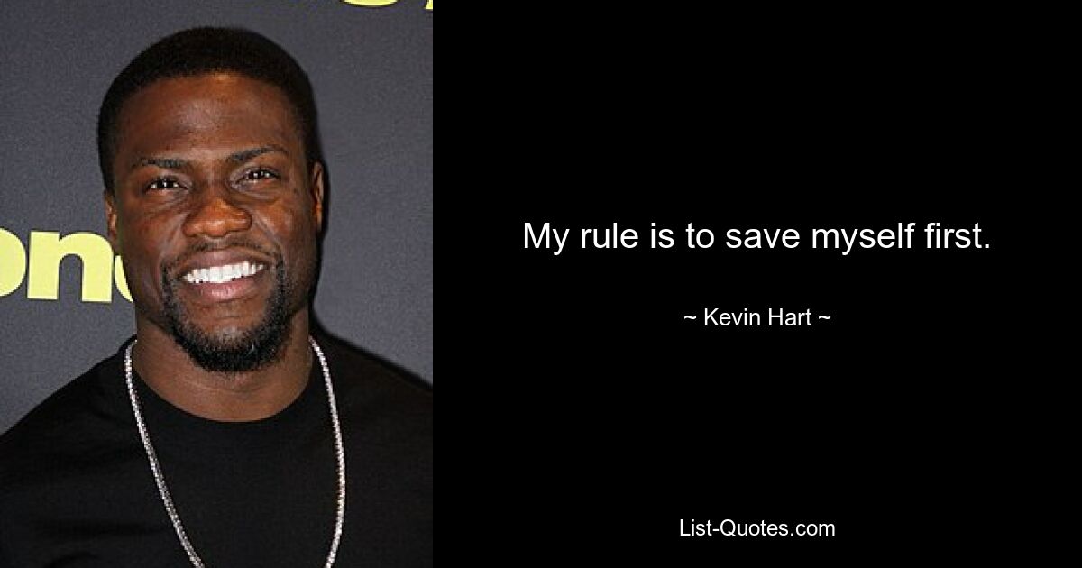 My rule is to save myself first. — © Kevin Hart