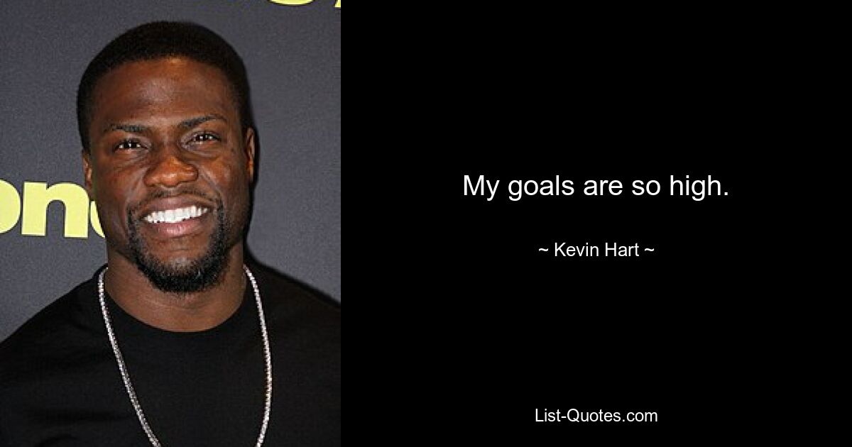 My goals are so high. — © Kevin Hart