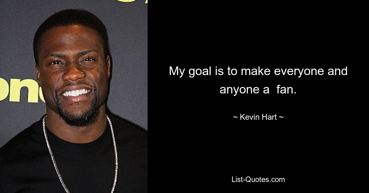 My goal is to make everyone and anyone a  fan. — © Kevin Hart