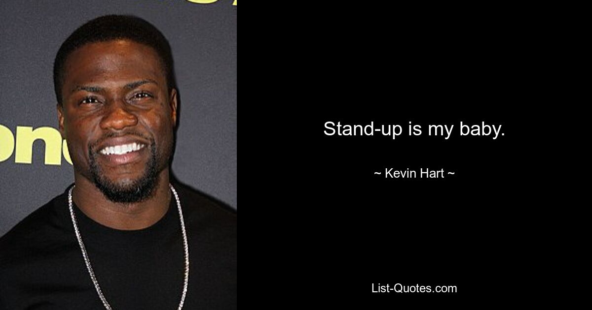 Stand-up is my baby. — © Kevin Hart