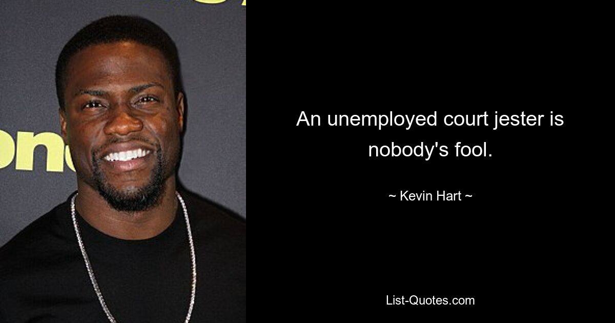 An unemployed court jester is nobody's fool. — © Kevin Hart