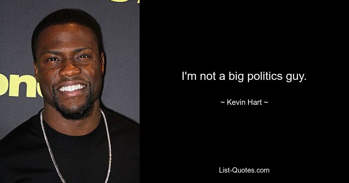 I'm not a big politics guy. — © Kevin Hart