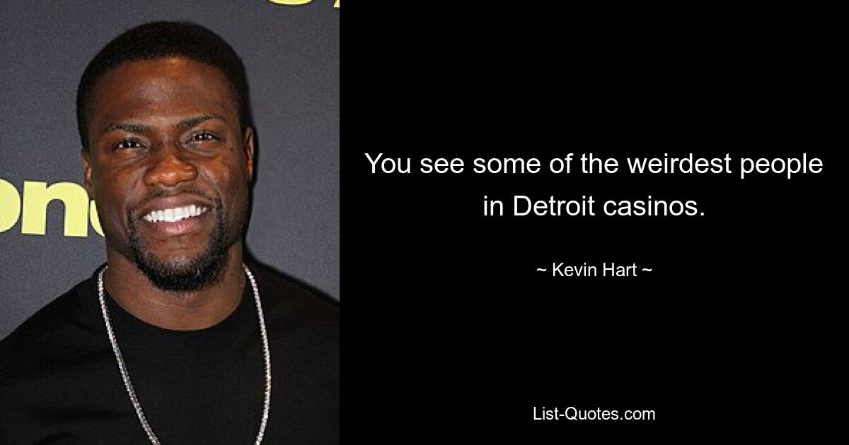 You see some of the weirdest people in Detroit casinos. — © Kevin Hart