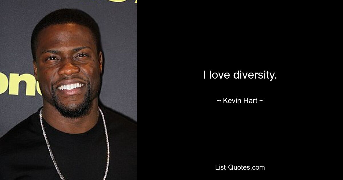 I love diversity. — © Kevin Hart