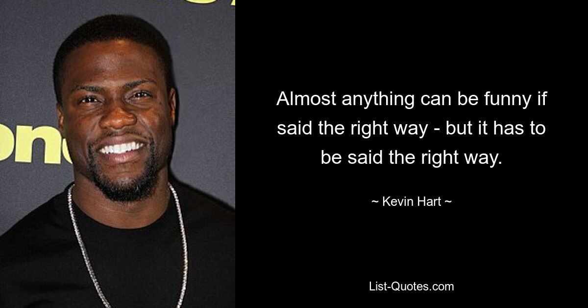 Almost anything can be funny if said the right way - but it has to be said the right way. — © Kevin Hart