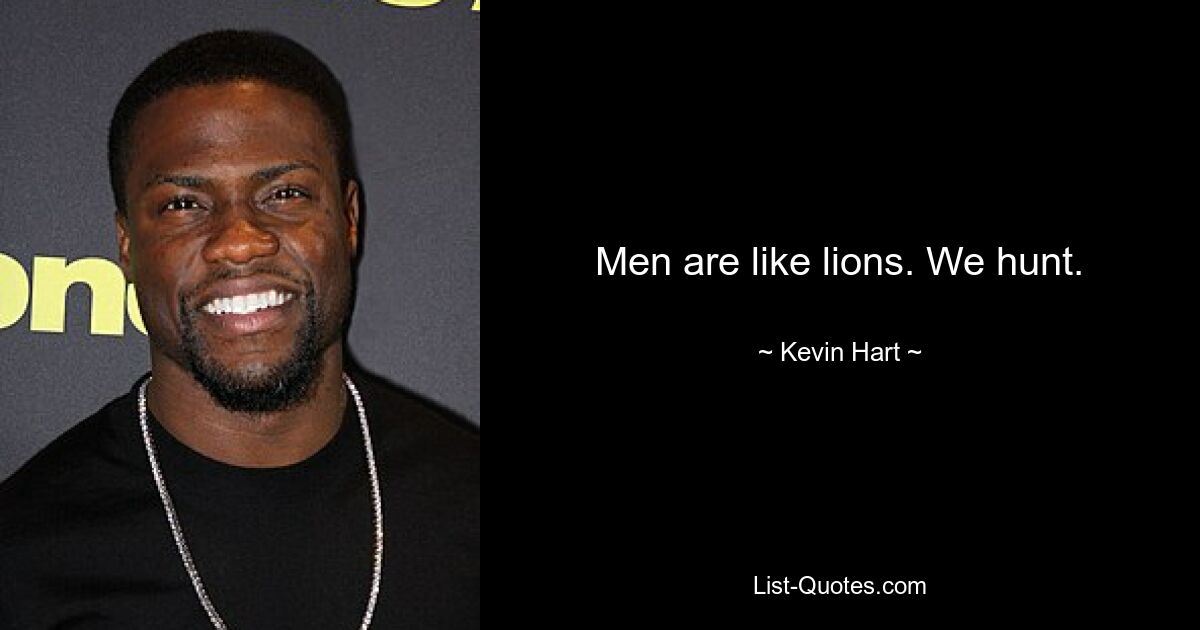 Men are like lions. We hunt. — © Kevin Hart