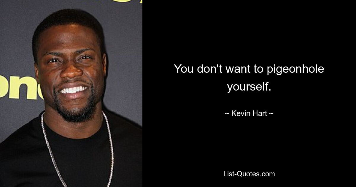 You don't want to pigeonhole yourself. — © Kevin Hart