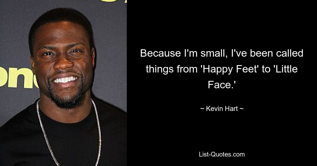 Because I'm small, I've been called things from 'Happy Feet' to 'Little Face.' — © Kevin Hart