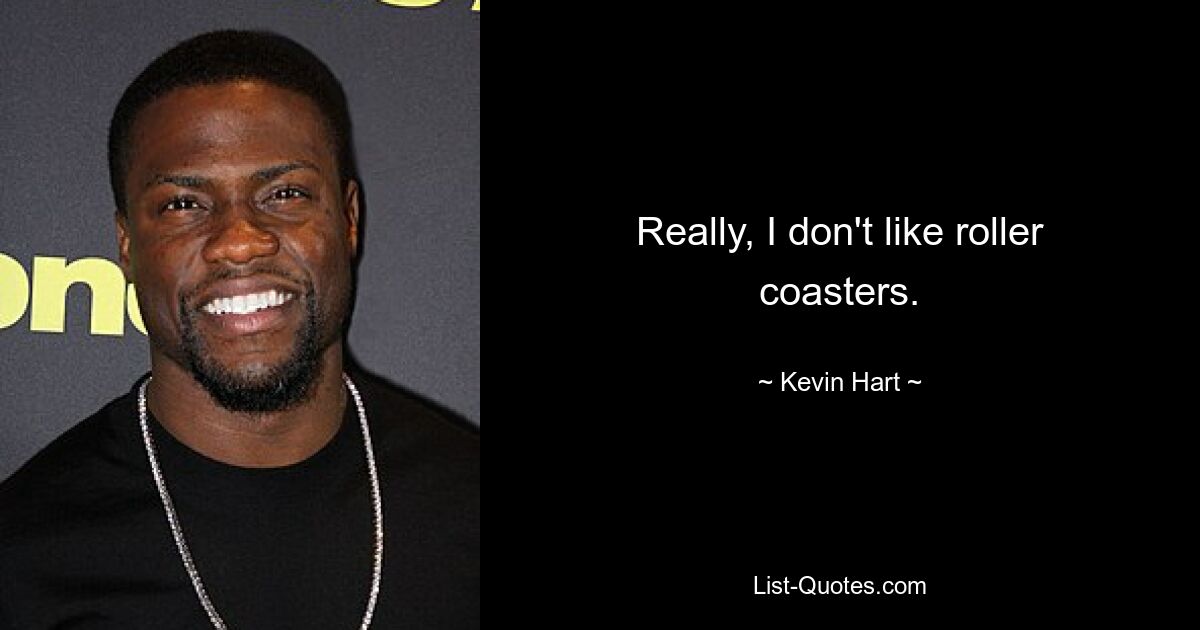 Really, I don't like roller coasters. — © Kevin Hart