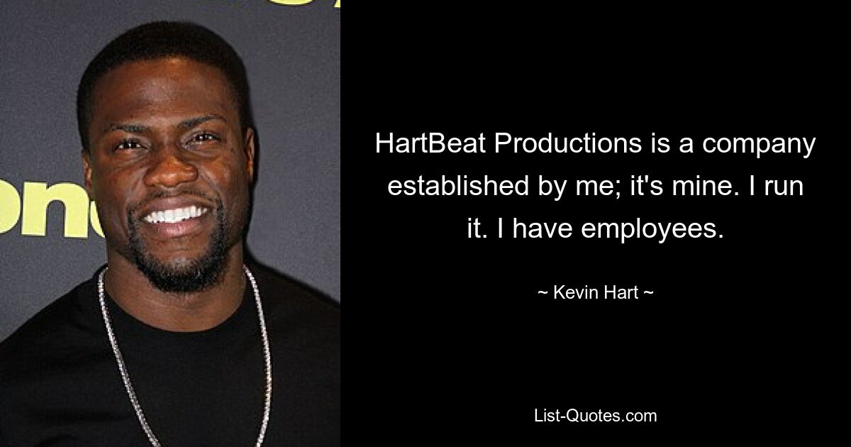 HartBeat Productions is a company established by me; it's mine. I run it. I have employees. — © Kevin Hart