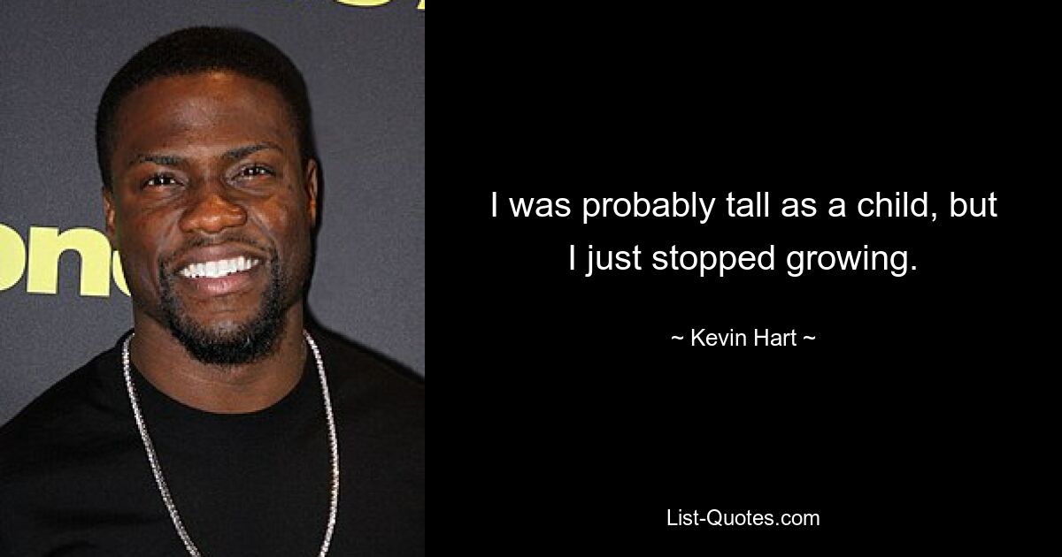 I was probably tall as a child, but I just stopped growing. — © Kevin Hart