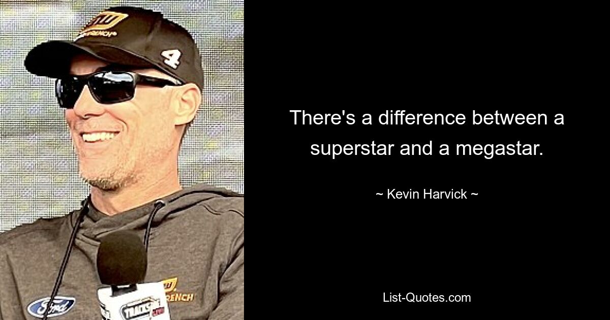 There's a difference between a superstar and a megastar. — © Kevin Harvick