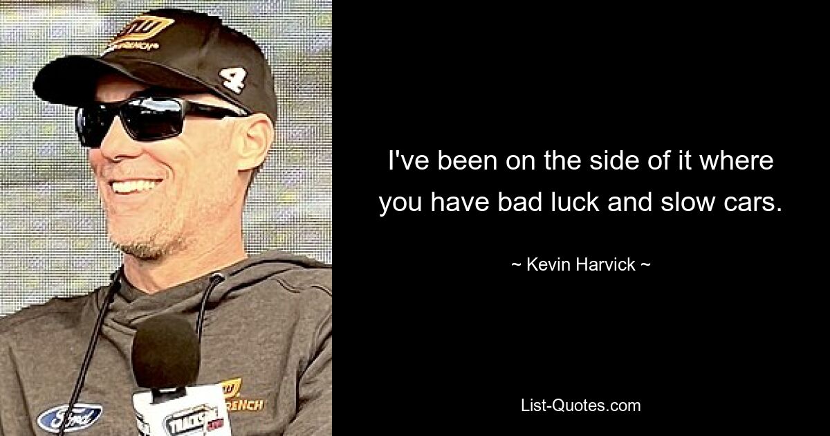 I've been on the side of it where you have bad luck and slow cars. — © Kevin Harvick