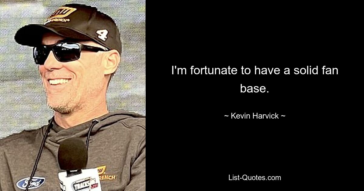 I'm fortunate to have a solid fan base. — © Kevin Harvick