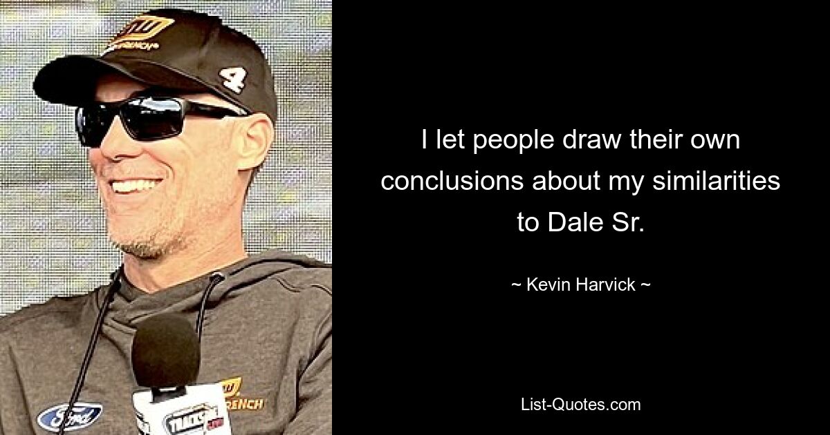 I let people draw their own conclusions about my similarities to Dale Sr. — © Kevin Harvick