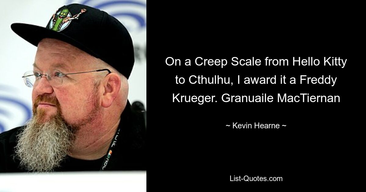 On a Creep Scale from Hello Kitty to Cthulhu, I award it a Freddy Krueger. Granuaile MacTiernan — © Kevin Hearne