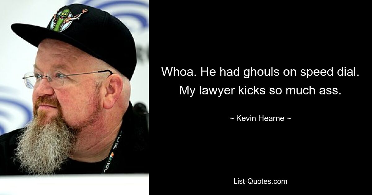 Whoa. He had ghouls on speed dial. My lawyer kicks so much ass. — © Kevin Hearne