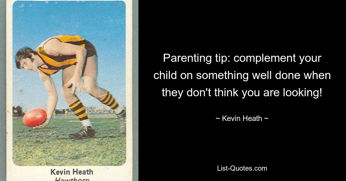 Parenting tip: complement your child on something well done when they don't think you are looking! — © Kevin Heath