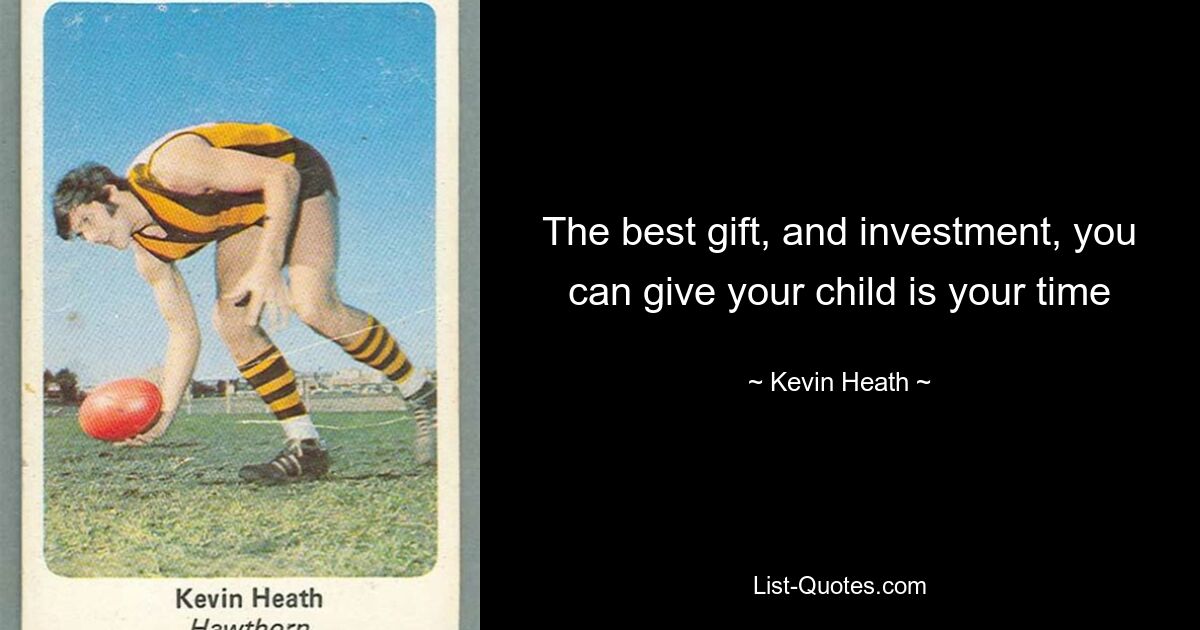 The best gift, and investment, you can give your child is your time — © Kevin Heath