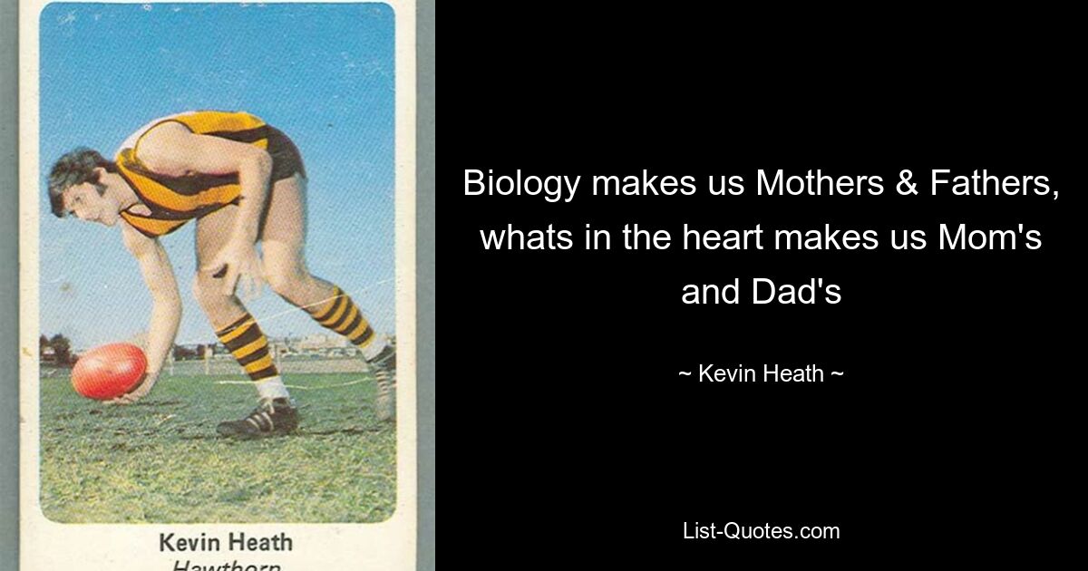 Biology makes us Mothers & Fathers, whats in the heart makes us Mom's and Dad's — © Kevin Heath