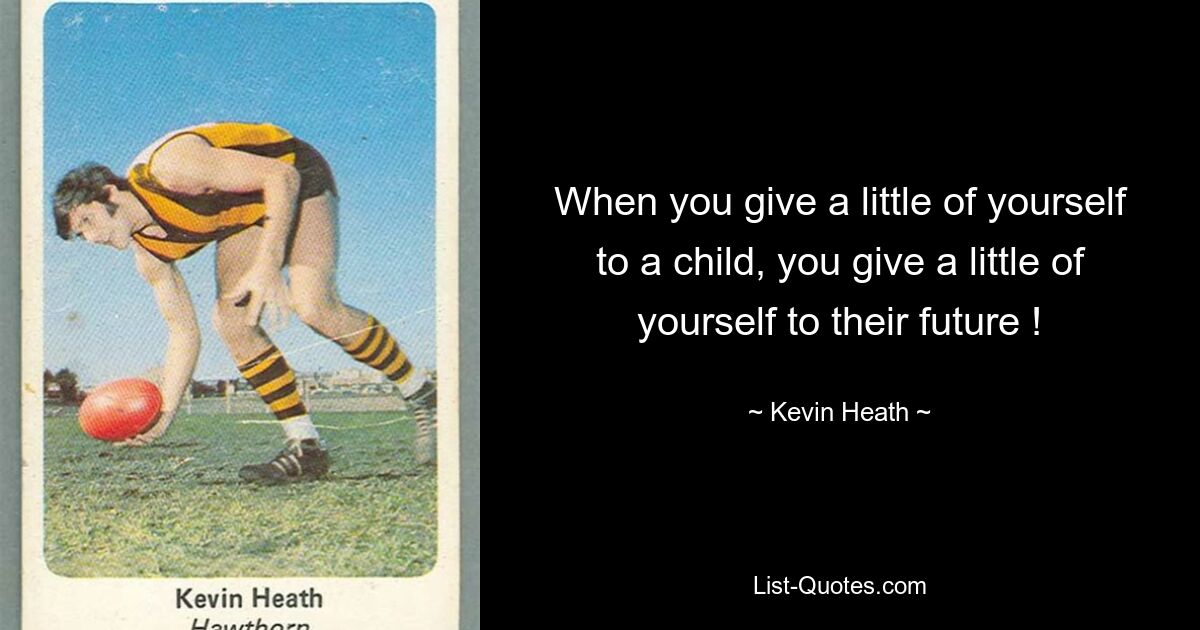 When you give a little of yourself to a child, you give a little of yourself to their future ! — © Kevin Heath