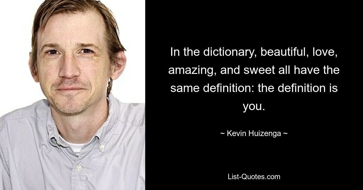 In the dictionary, beautiful, love, amazing, and sweet all have the same definition: the definition is you. — © Kevin Huizenga