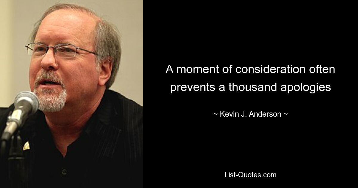 A moment of consideration often prevents a thousand apologies — © Kevin J. Anderson