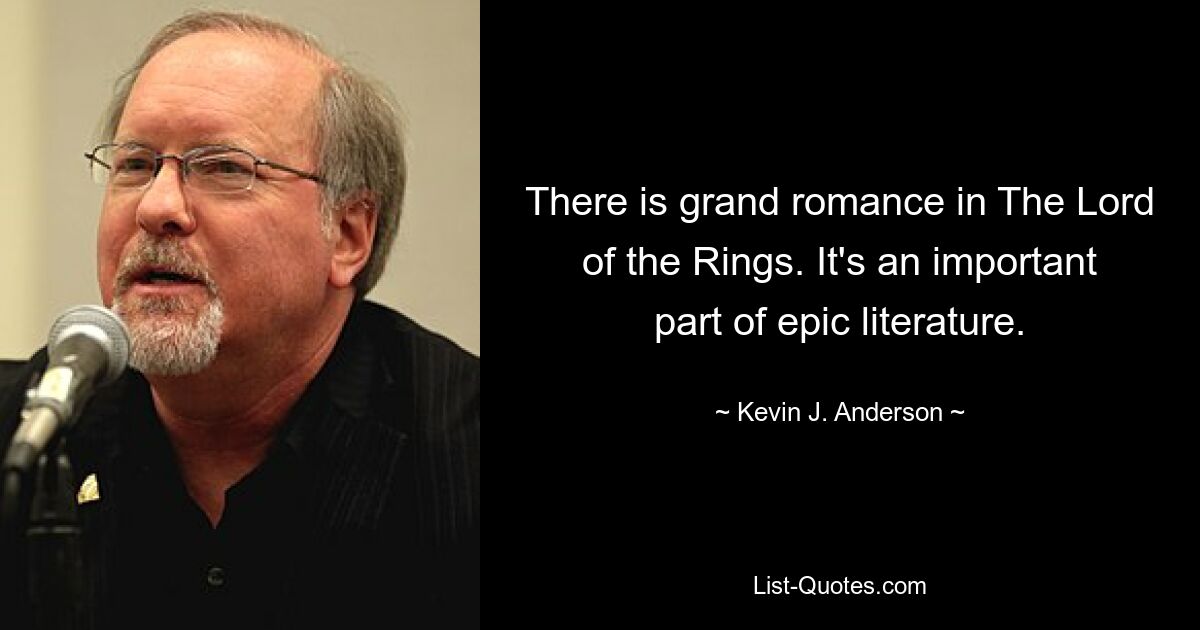 There is grand romance in The Lord of the Rings. It's an important part of epic literature. — © Kevin J. Anderson