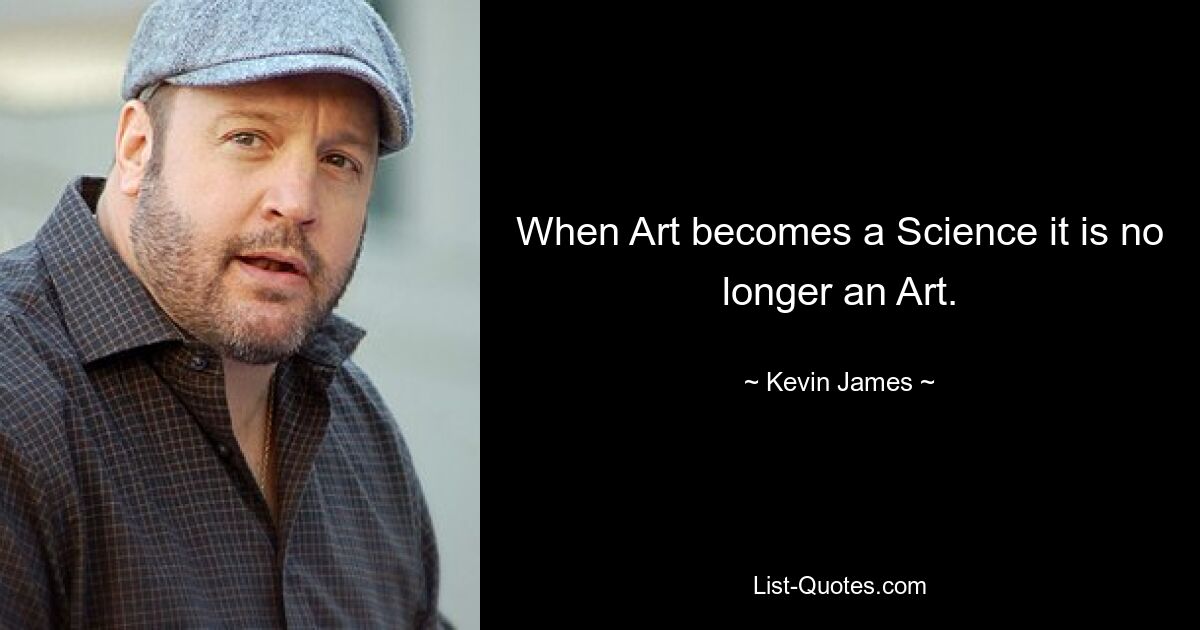 When Art becomes a Science it is no longer an Art. — © Kevin James