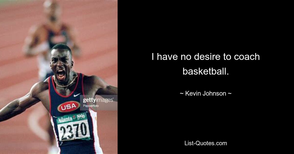 I have no desire to coach basketball. — © Kevin Johnson