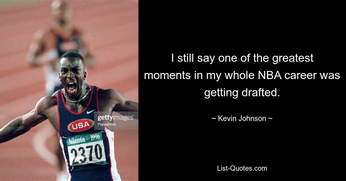 I still say one of the greatest moments in my whole NBA career was getting drafted. — © Kevin Johnson