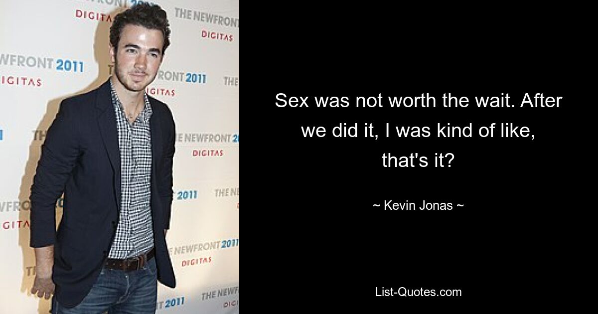 Sex was not worth the wait. After we did it, I was kind of like, that's it? — © Kevin Jonas