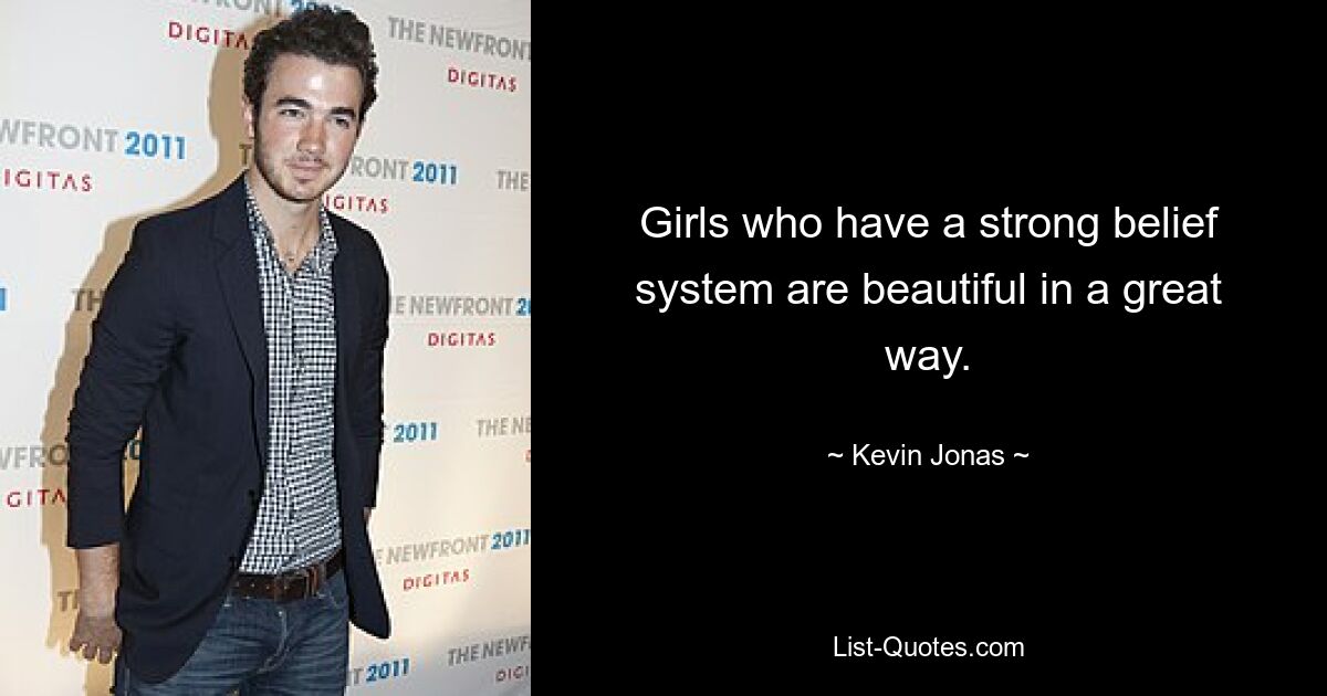 Girls who have a strong belief system are beautiful in a great way. — © Kevin Jonas