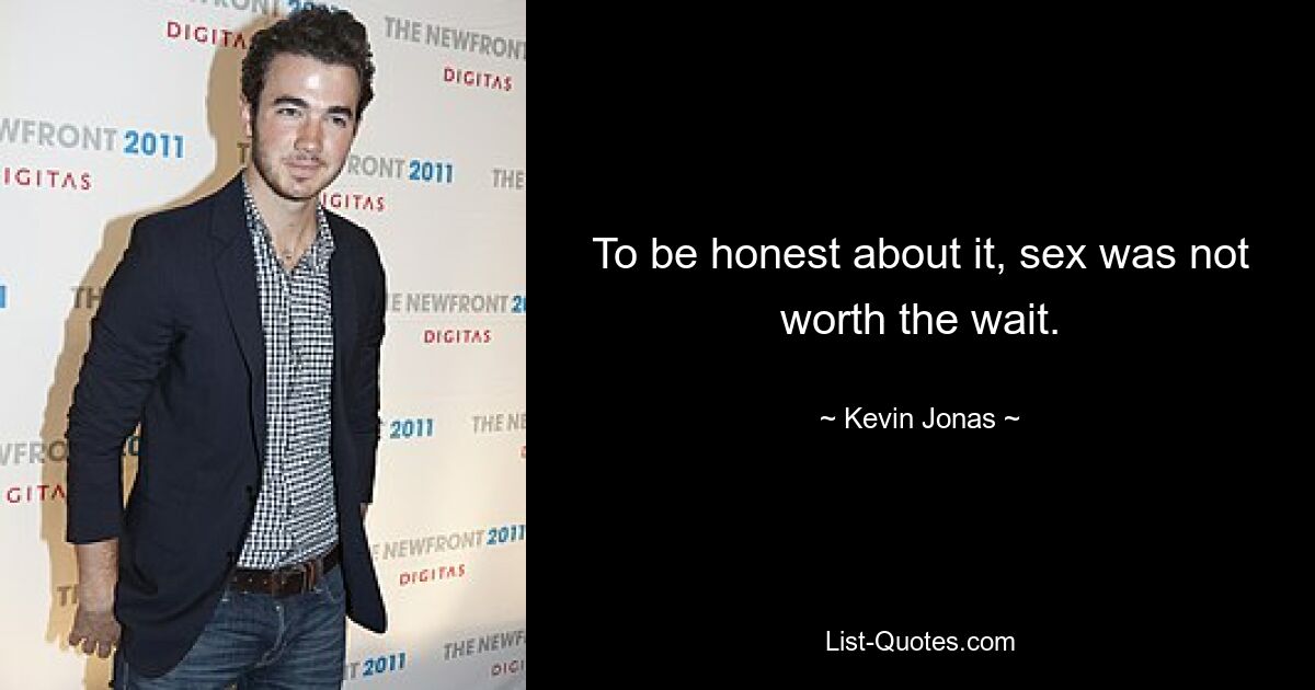 To be honest about it, sex was not worth the wait. — © Kevin Jonas