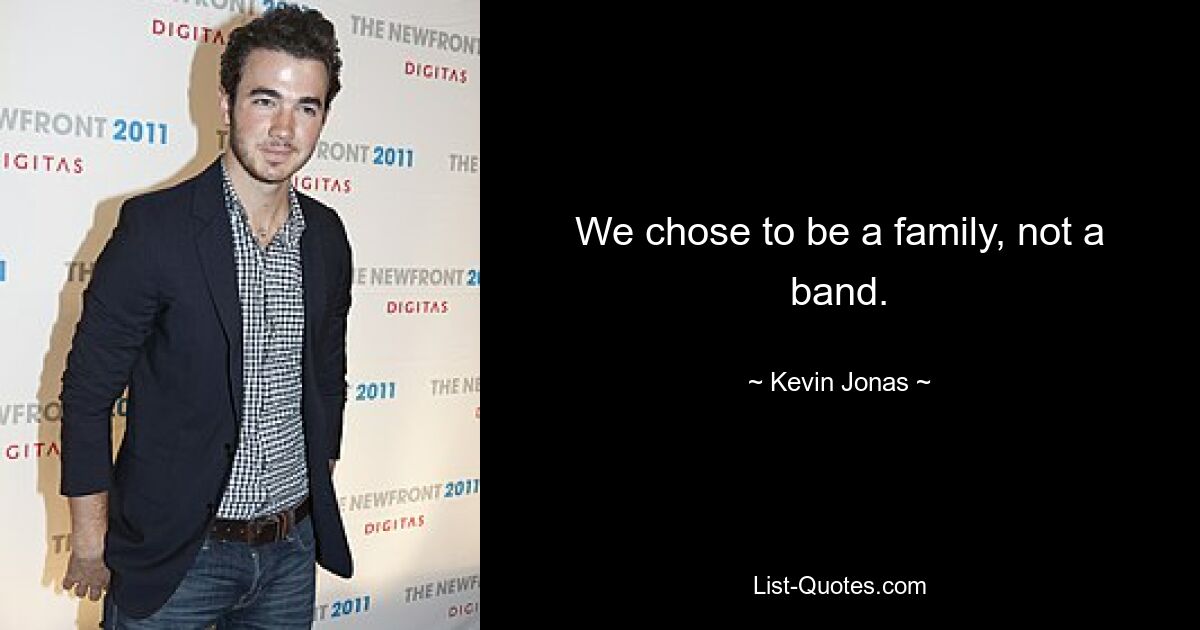 We chose to be a family, not a band. — © Kevin Jonas