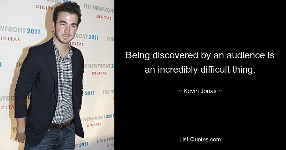 Being discovered by an audience is an incredibly difficult thing. — © Kevin Jonas