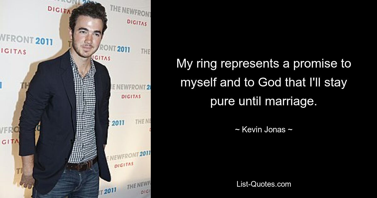 My ring represents a promise to myself and to God that I'll stay pure until marriage. — © Kevin Jonas